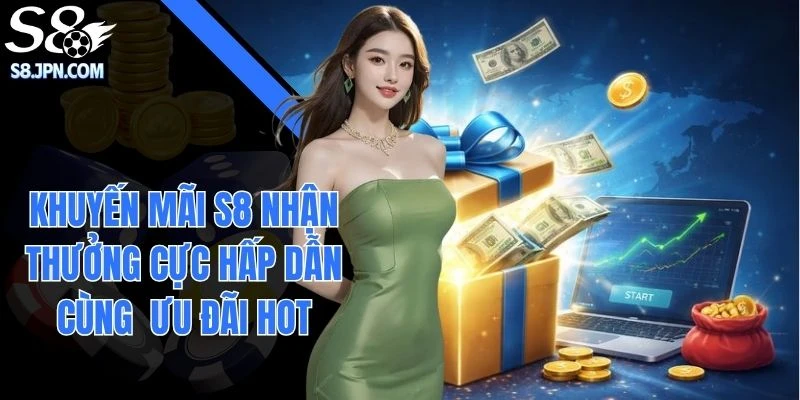 Khuyến Mãi S8 Nhận Thưởng Cực Hấp Dẫn Cùng Ưu Đãi Hot